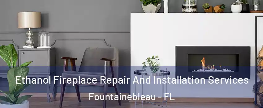  Ethanol Fireplace Repair And Installation Services Fountainebleau - FL