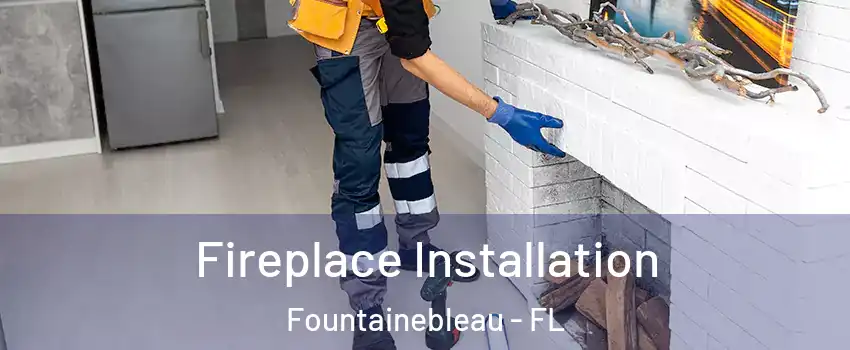  Fireplace Installation Fountainebleau - FL