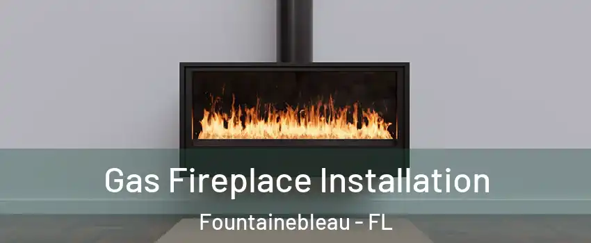  Gas Fireplace Installation Fountainebleau - FL