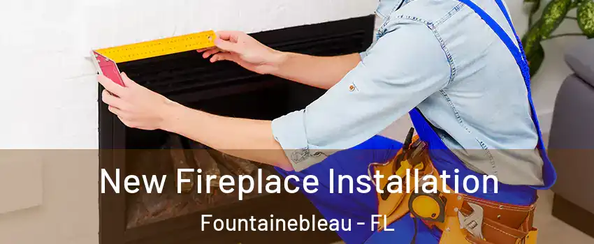  New Fireplace Installation Fountainebleau - FL