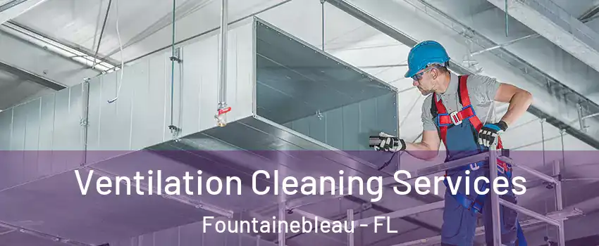  Ventilation Cleaning Services Fountainebleau - FL