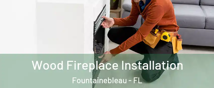  Wood Fireplace Installation Fountainebleau - FL