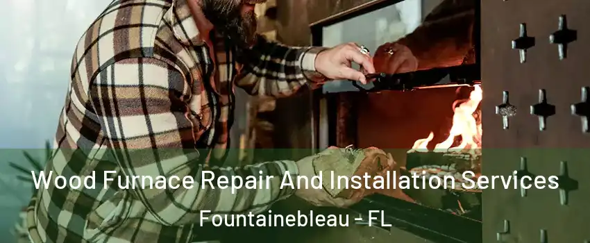  Wood Furnace Repair And Installation Services Fountainebleau - FL